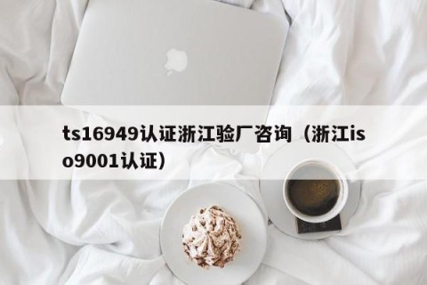 ts16949认证浙江验厂咨询（浙江iso9001认证）