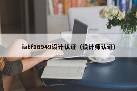 iatf16949设计认证（设计师认证）