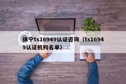 休宁ts16949认证咨询（ts16949认证机构名单）