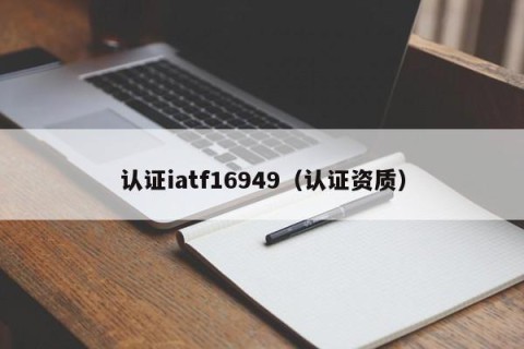 认证iatf16949（认证资质）