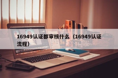 16949认证都审核什么（16949认证流程）