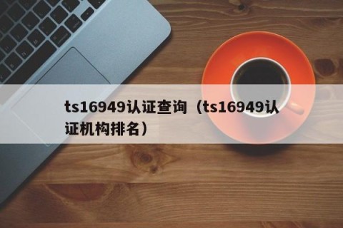 ts16949认证查询（ts16949认证机构排名）
