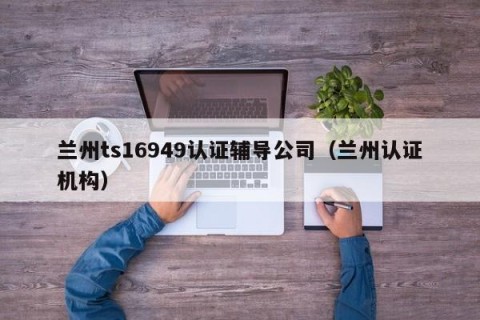 兰州ts16949认证辅导公司（兰州认证机构）