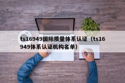 ts16949国际质量体系认证（ts16949体系认证机构名单）