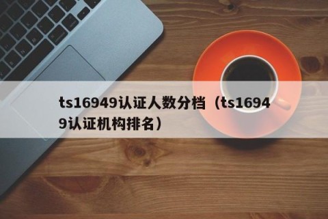 ts16949认证人数分档（ts16949认证机构排名）