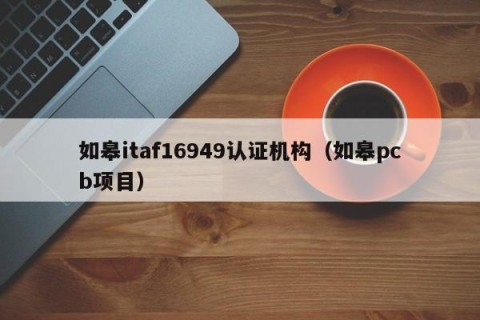 如皋itaf16949认证机构（如皋pcb项目）