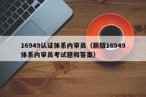 16949认证体系内审员（新版16949体系内审员考试题和答案）