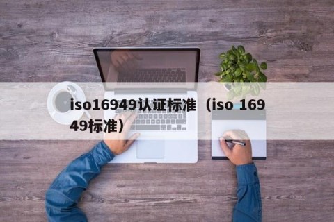 iso16949认证标准（iso 16949标准）