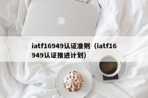 iatf16949认证准则（iatf16949认证推进计划）