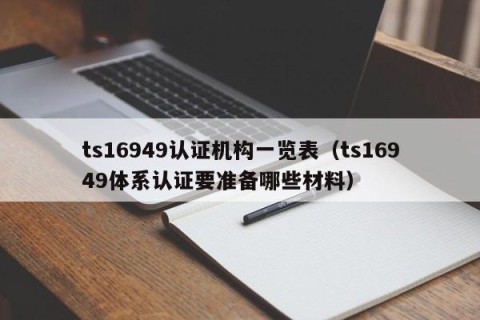 ts16949认证机构一览表（ts16949体系认证要准备哪些材料）