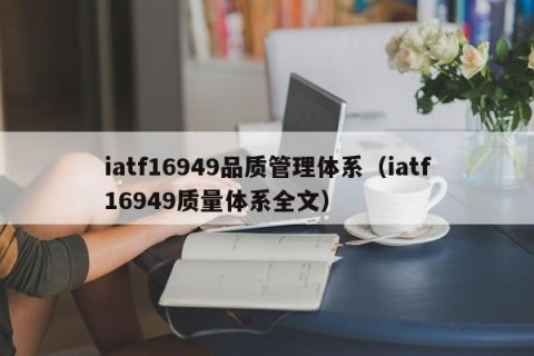 iatf16949品质管理体系（iatf16949质量体系全文）