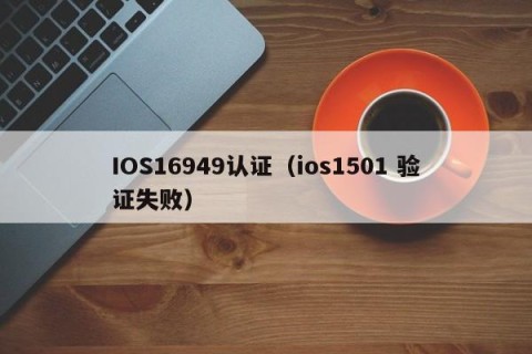 IOS16949认证（ios1501 验证失败）
