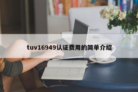 tuv16949认证费用的简单介绍