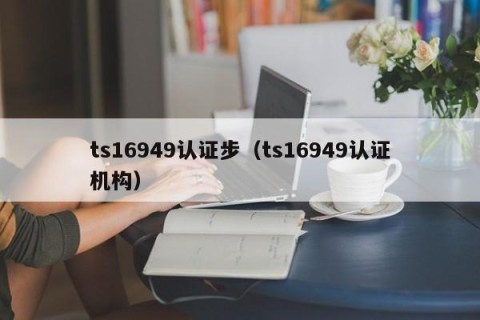 ts16949认证步（ts16949认证机构）