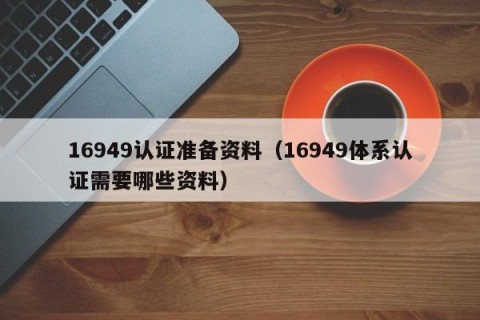 16949认证准备资料（16949体系认证需要哪些资料）