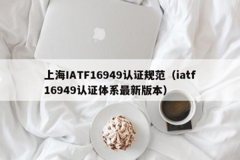 上海IATF16949认证规范（iatf16949认证体系最新版本）