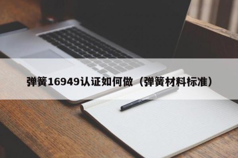 弹簧16949认证如何做（弹簧材料标准）