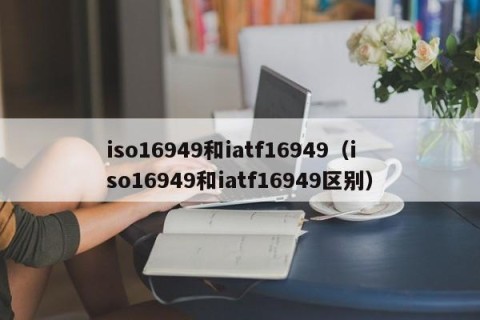 iso16949和iatf16949（iso16949和iatf16949区别）