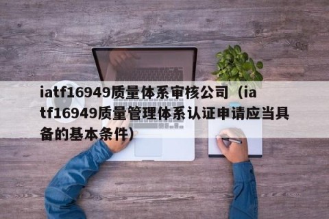 iatf16949质量体系审核公司（iatf16949质量管理体系认证申请应当具备的基本条件）