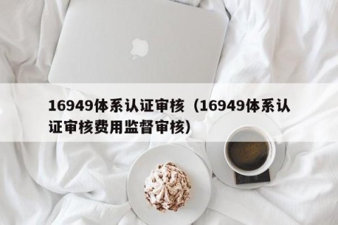 16949体系认证审核（16949体系认证审核费用监督审核）