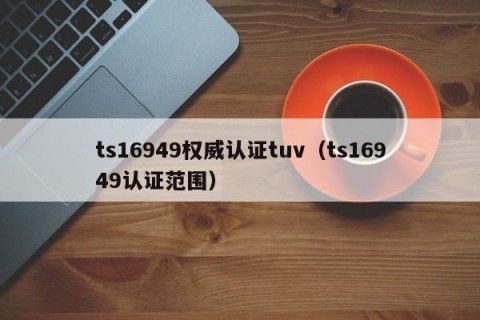 ts16949权威认证tuv（ts16949认证范围）