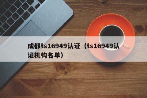 成都ts16949认证（ts16949认证机构名单）