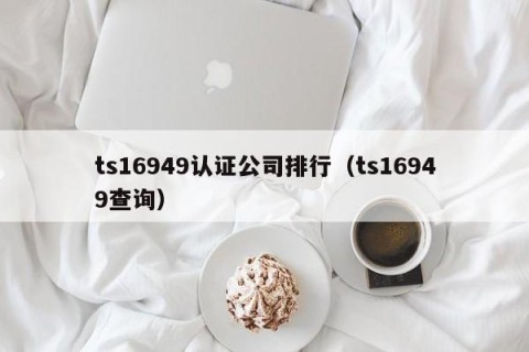 ts16949认证公司排行（ts16949查询）