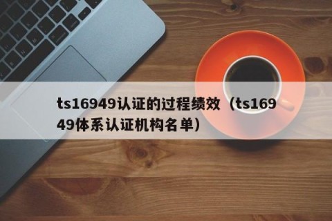 ts16949认证的过程绩效（ts16949体系认证机构名单）