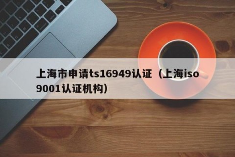 上海市申请ts16949认证（上海iso9001认证机构）