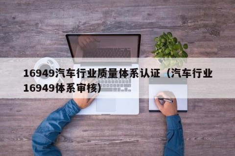 16949汽车行业质量体系认证（汽车行业16949体系审核）