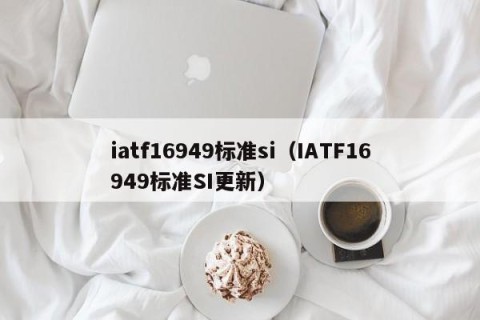 iatf16949标准si（IATF16949标准SI更新）