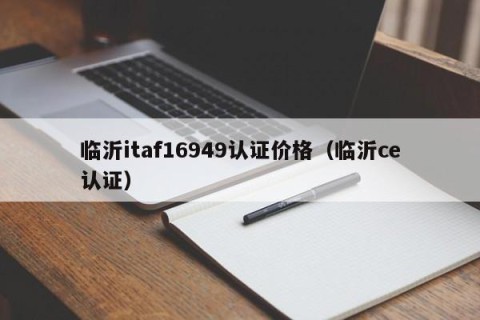 临沂itaf16949认证价格（临沂ce认证）