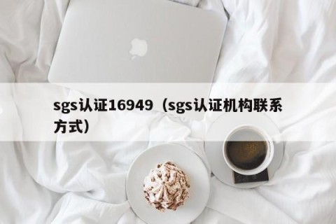 sgs认证16949（sgs认证机构联系方式）