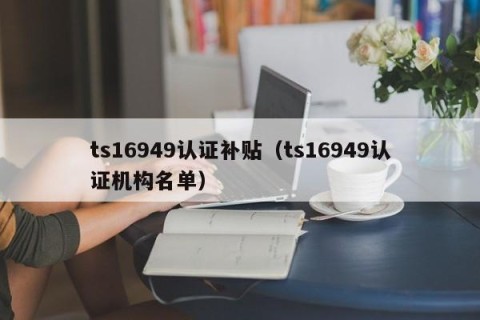 ts16949认证补贴（ts16949认证机构名单）