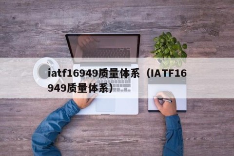 iatf16949质量体系（IATF16949质量体系）