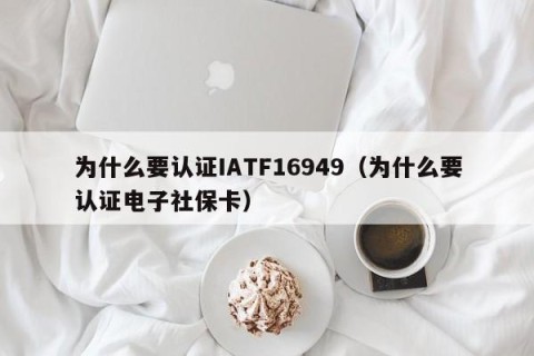 为什么要认证IATF16949（为什么要认证电子社保卡）