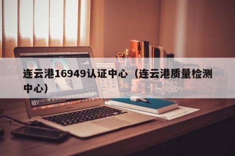 连云港16949认证中心（连云港质量检测中心）