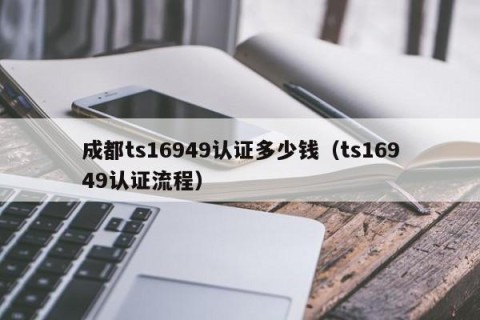 成都ts16949认证多少钱（ts16949认证流程）