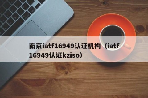 南京iatf16949认证机构（iatf16949认证kziso）