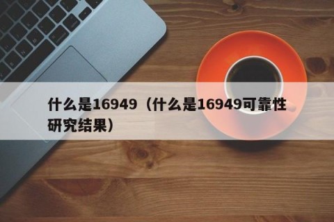 什么是16949（什么是16949可靠性研究结果）