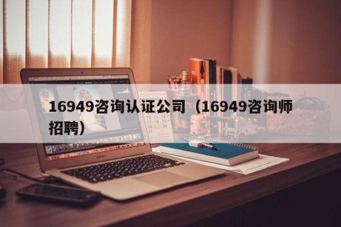 16949咨询认证公司（16949咨询师招聘）