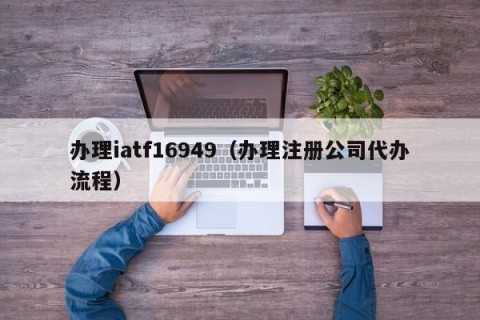 办理iatf16949（办理注册公司代办流程）