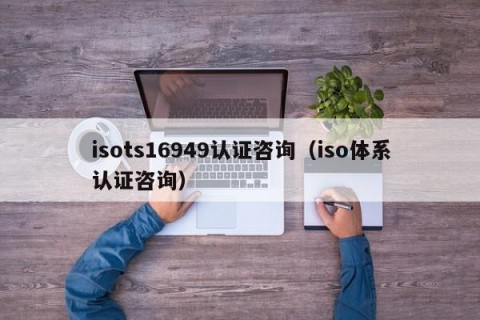 isots16949认证咨询（iso体系认证咨询）