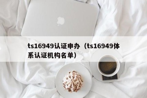 ts16949认证申办（ts16949体系认证机构名单）