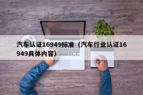 汽车认证16949标准（汽车行业认证16949具体内容）