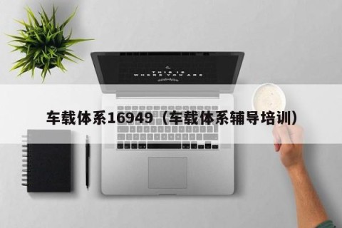车载体系16949（车载体系辅导培训）