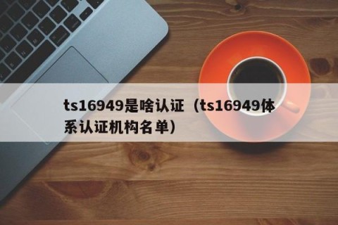 ts16949是啥认证（ts16949体系认证机构名单）