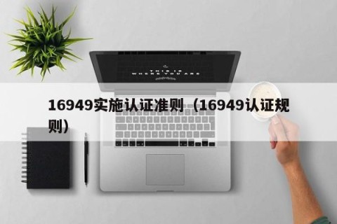 16949实施认证准则（16949认证规则）