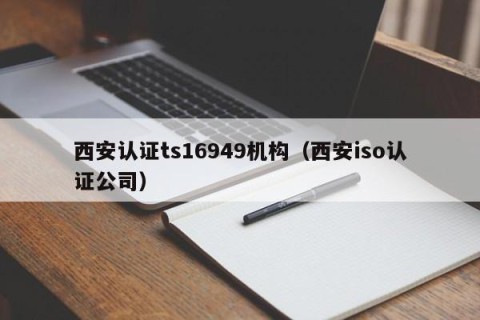 西安认证ts16949机构（西安iso认证公司）