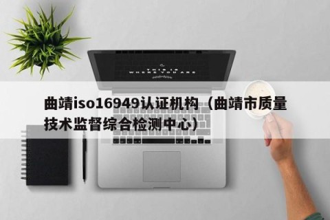 曲靖iso16949认证机构（曲靖市质量技术监督综合检测中心）